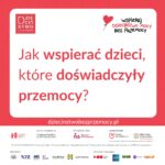 Dziecko, które doświadczyło przemocy, potrzebuje czasu, spokoju i kogoś, kto pom...