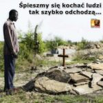 Śpieszmy się kochać ludzi tak szybko odchodzą...